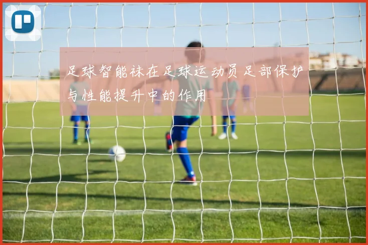 足球智能袜在足球运动员足部保护与性能提升中的作用