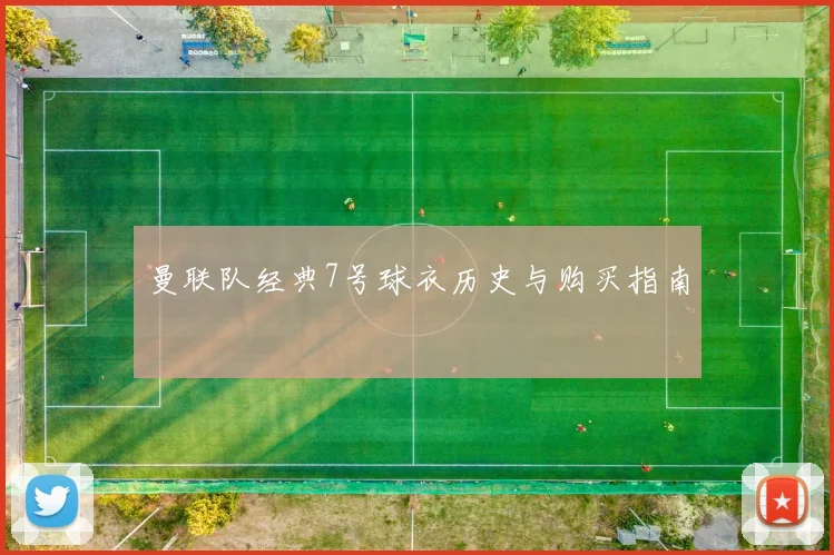 曼联队经典7号球衣历史与购买指南