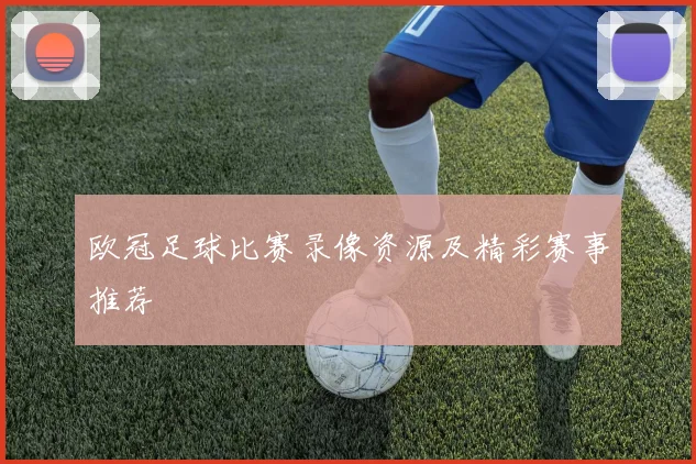 欧冠足球比赛录像资源及精彩赛事推荐