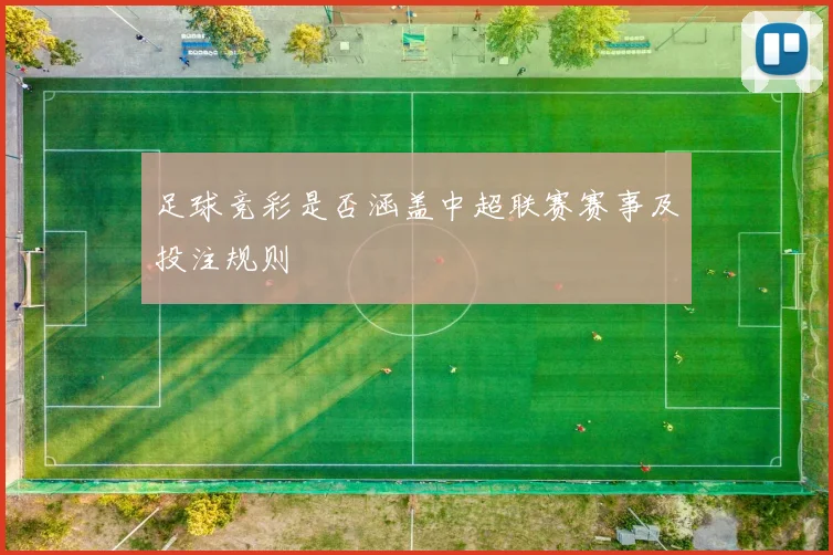 足球竞彩是否涵盖中超联赛赛事及投注规则