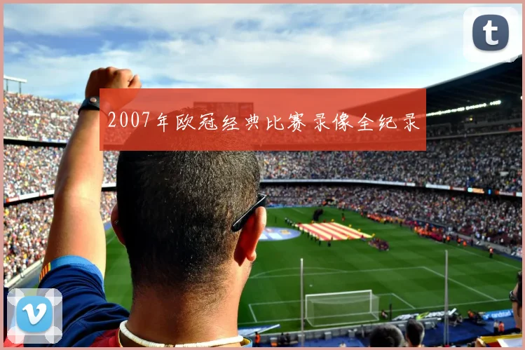 2007年欧冠经典比赛录像全纪录